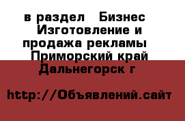  в раздел : Бизнес » Изготовление и продажа рекламы . Приморский край,Дальнегорск г.